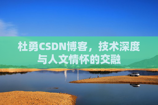 杜勇CSDN博客，技术深度与人文情怀的交融